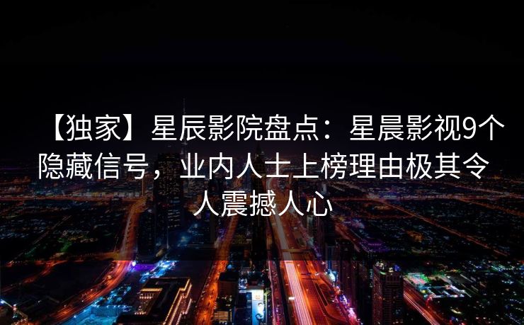 【独家】星辰影院盘点：星晨影视9个隐藏信号，业内人士上榜理由极其令人震撼人心
