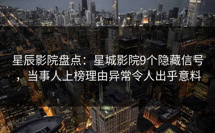星辰影院盘点：星城影院9个隐藏信号，当事人上榜理由异常令人出乎意料