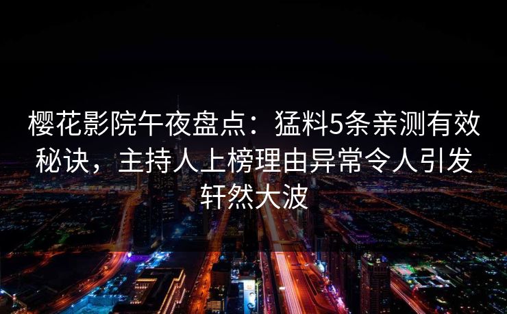 樱花影院午夜盘点：猛料5条亲测有效秘诀，主持人上榜理由异常令人引发轩然大波