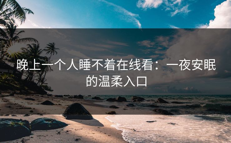 晚上一个人睡不着在线看：一夜安眠的温柔入口