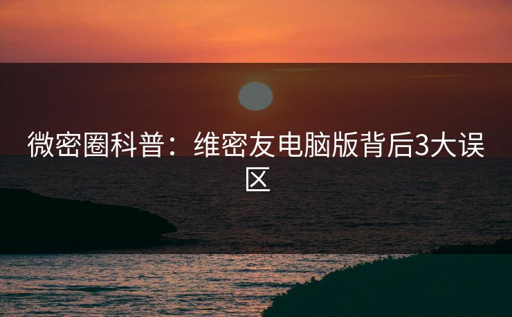 微密圈科普：维密友电脑版背后3大误区